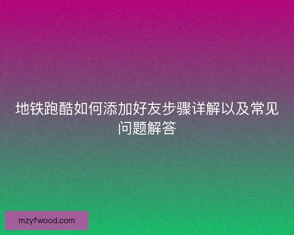 地铁跑酷如何添加好友步骤详解以及常见问题解答