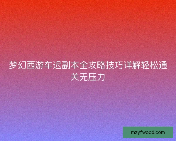 梦幻西游车迟副本全攻略技巧详解轻松通关无压力