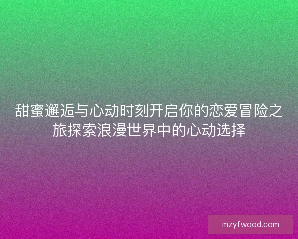 甜蜜邂逅与心动时刻开启你的恋爱冒险之旅探索浪漫世界中的心动选择