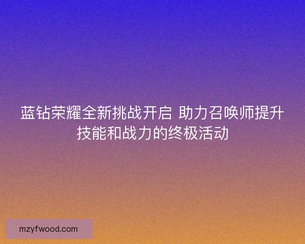 蓝钻荣耀全新挑战开启 助力召唤师提升技能和战力的终极活动