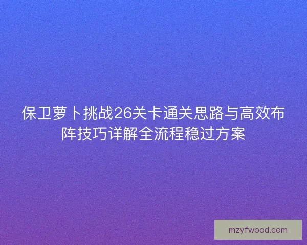 保卫萝卜挑战26关卡通关思路与高效布阵技巧详解全流程稳过方案