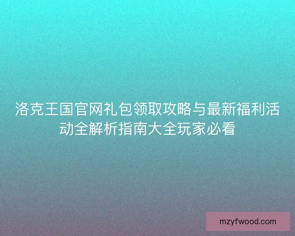 洛克王国官网礼包领取攻略与最新福利活动全解析指南大全玩家必看
