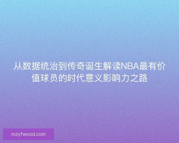 从数据统治到传奇诞生解读NBA最有价值球员的时代意义影响力之路