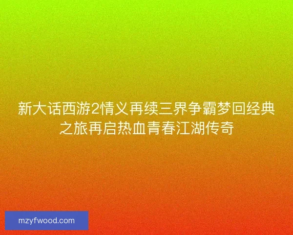 新大话西游2情义再续三界争霸梦回经典之旅再启热血青春江湖传奇