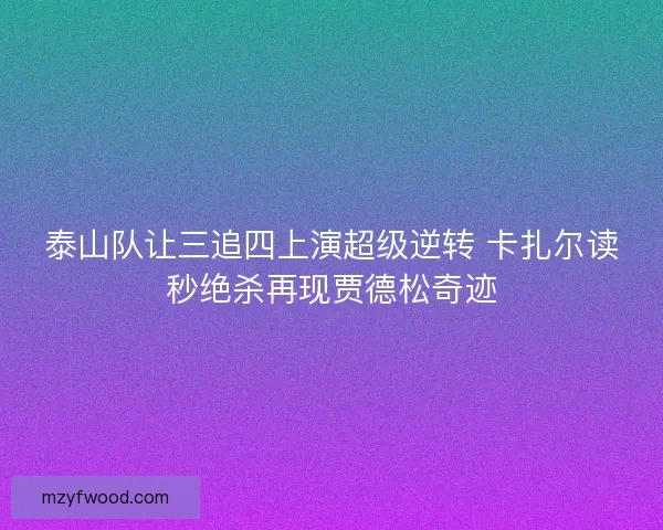 泰山队让三追四上演超级逆转 卡扎尔读秒绝杀再现贾德松奇迹