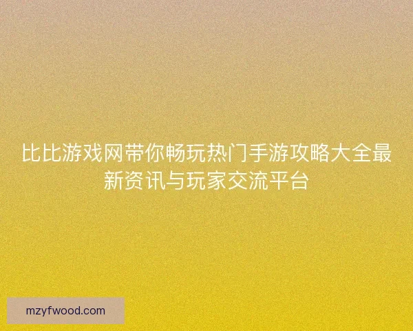 比比游戏网带你畅玩热门手游攻略大全最新资讯与玩家交流平台