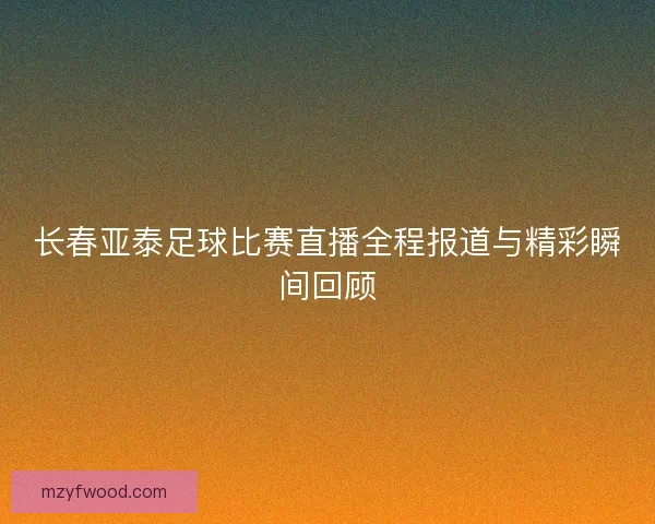 长春亚泰足球比赛直播全程报道与精彩瞬间回顾