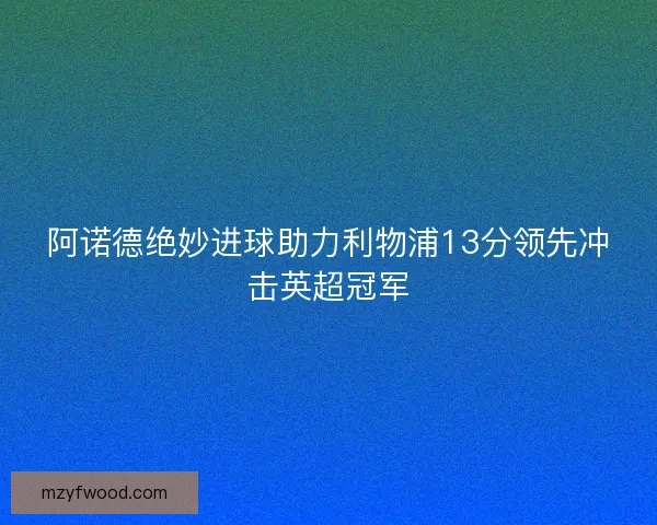 阿诺德绝妙进球助力利物浦13分领先冲击英超冠军
