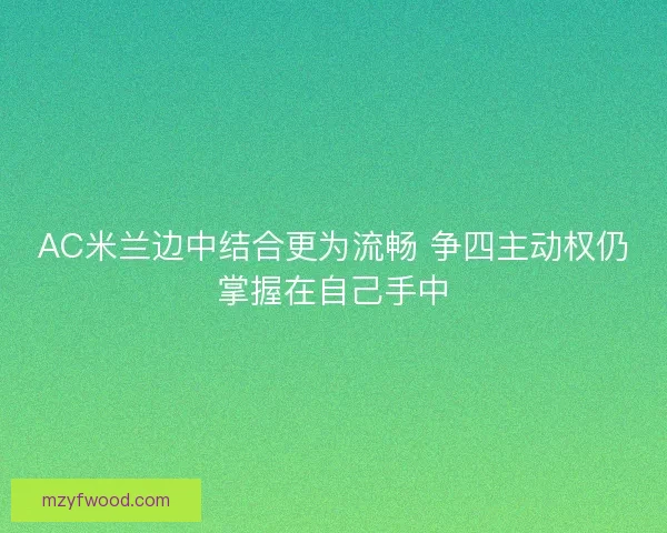 AC米兰边中结合更为流畅 争四主动权仍掌握在自己手中