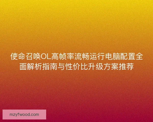 使命召唤OL高帧率流畅运行电脑配置全面解析指南与性价比升级方案推荐