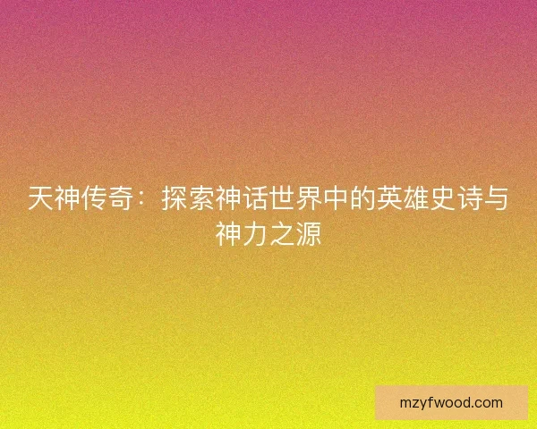 天神传奇：探索神话世界中的英雄史诗与神力之源