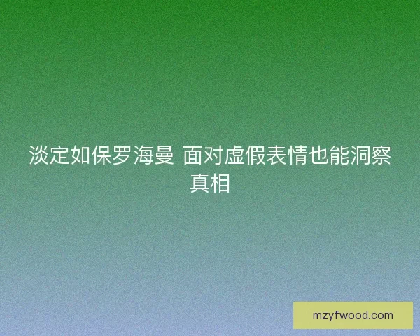 淡定如保罗海曼 面对虚假表情也能洞察真相