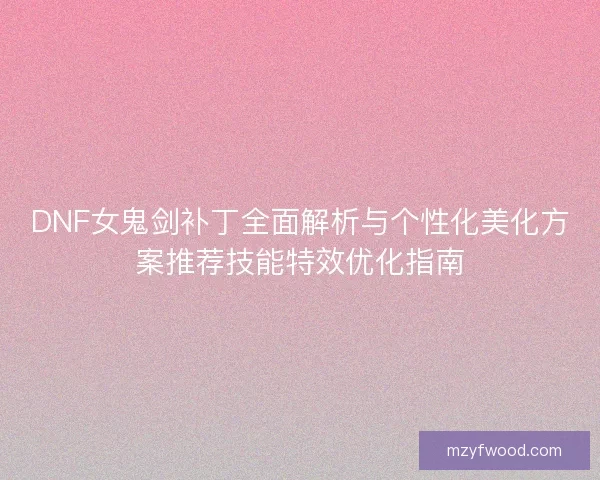 DNF女鬼剑补丁全面解析与个性化美化方案推荐技能特效优化指南