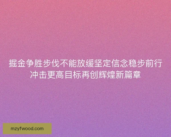 掘金争胜步伐不能放缓坚定信念稳步前行冲击更高目标再创辉煌新篇章 掘金争胜步伐不能放缓坚定信念稳步前行冲击更高目标再创辉煌新篇章