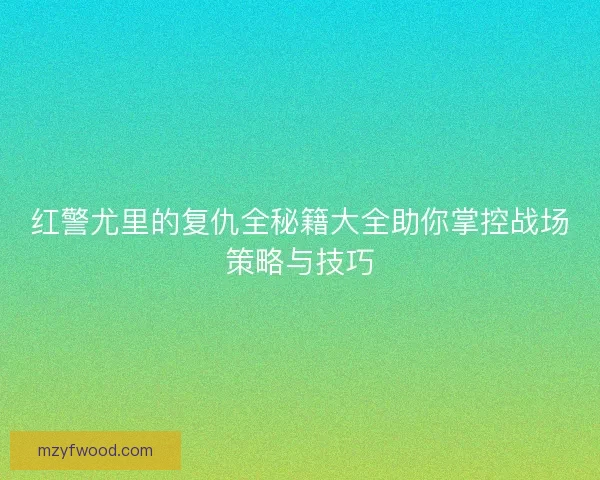 红警尤里的复仇全秘籍大全助你掌控战场策略与技巧